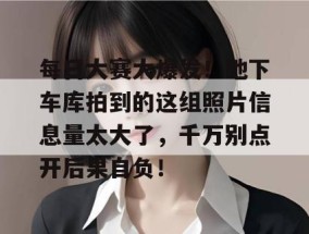 每日大赛大爆发！地下车库拍到的这组照片信息量太大了，千万别点开后果自负！
