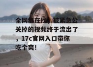全网都在找，被紧急公关掉的视频终于流出了，17c官网入口带你吃个爽！