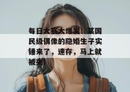 每日大赛大爆发！某国民级偶像的隐婚生子实锤来了，速存，马上就被夹！