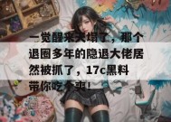一觉醒来天塌了，那个退圈多年的隐退大佬居然被抓了，17c黑料带你吃个爽！