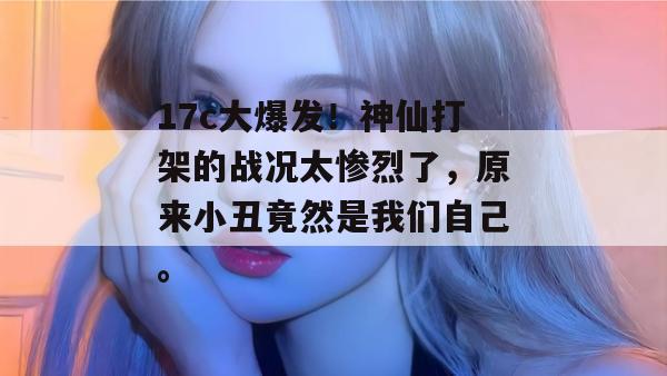 17c大爆发！神仙打架的战况太惨烈了，原来小丑竟然是我们自己。